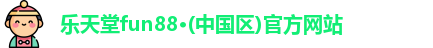 乐天堂fun88·(中国区)官方网站